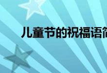兒童節(jié)的祝福語簡短（兒童節(jié)的簡介）