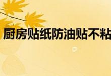 廚房貼紙防油貼不粘有什么方法（你知道嗎）