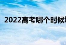 2022高考哪個時候填志愿（什么時候開始）