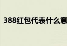 388紅包代表什么意思(388紅包寓意介紹)