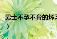 男士不孕不育的壞習(xí)慣（男士不孕不育的癥狀）