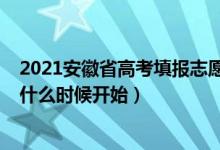 2021安徽省高考填報(bào)志愿時(shí)間（2022年安徽高考志愿填報(bào)什么時(shí)候開始）