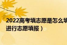 2022高考填志愿是怎么填的（2022高考出分后用什么軟件進(jìn)行志愿填報(bào)）