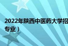 2022年陜西中醫(yī)藥大學招生計劃及招生人數(shù)（各省都招什么專業(yè)）