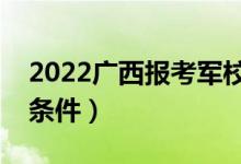 2022廣西報(bào)考軍校軍檢標(biāo)準(zhǔn)及時間（有哪些條件）