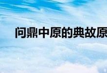問鼎中原的典故原文(問鼎中原的典故)
