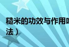 糙米的功效與作用吃法（糙米的功效與作用吃法）