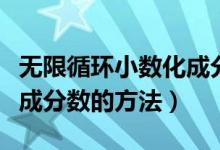 無(wú)限循環(huán)小數(shù)化成分?jǐn)?shù)的題（無(wú)限循環(huán)小數(shù)化成分?jǐn)?shù)的方法）