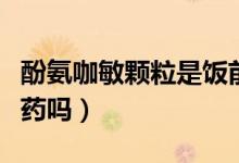 酚氨咖敏顆粒是飯前吃嗎（酚氨咖敏顆粒是禁藥嗎）
