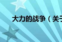大力的戰(zhàn)爭（關(guān)于大力的戰(zhàn)爭的介紹）