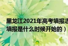 黑龍江2021年高考填報志愿時間（2022年黑龍江高考志愿填報是什么時候開始的）