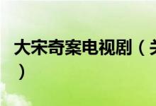 大宋奇案電視?。P于大宋奇案電視劇的介紹）