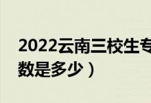 2022云南三校生?？其浫》?jǐn)?shù)線（?？婆?jǐn)?shù)是多少）