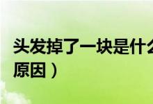 頭發(fā)掉了一塊是什么?。^發(fā)掉了一塊是什么原因）