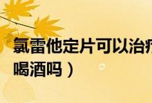 氯雷他定片可以治療咳嗽嗎（氯雷他定片可以喝酒嗎）