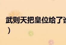 武則天把皇位給了誰（武則天把皇位傳給了誰）
