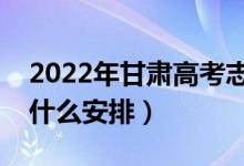 2022年甘肅高考志愿填報什么時候開始（有什么安排）