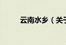 云南水鄉(xiāng)（關(guān)于云南水鄉(xiāng)的介紹）