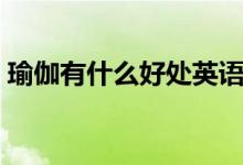 瑜伽有什么好處英語（瑜伽有什么好處壞處）