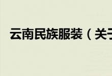 云南民族服裝（關(guān)于云南民族服裝的介紹）