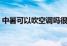 中暑可以吹空調(diào)嗎很熱（中暑可以吹風(fēng)扇嗎）