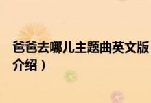 爸爸去哪兒主題曲英文版(關(guān)于爸爸去哪兒主題曲英文版的介紹)