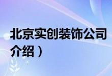 北京實(shí)創(chuàng)裝飾公司（關(guān)于北京實(shí)創(chuàng)裝飾公司的介紹）