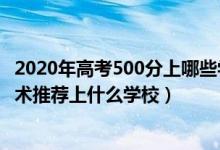 2020年高考500分上哪些學(xué)校（2022高考500分報(bào)大數(shù)據(jù)技術(shù)推薦上什么學(xué)校）