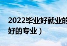 2022畢業(yè)好就業(yè)的專業(yè)女生（女生就業(yè)前景好的專業(yè)）