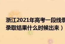 浙江2021年高考一段線錄取時(shí)間（2022浙江高考一段志愿錄取結(jié)果什么時(shí)候出來）