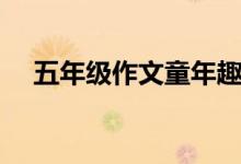 五年級作文童年趣事(童年的趣事作文)