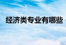 經(jīng)濟類專業(yè)有哪些（經(jīng)濟類包括哪些專業(yè)）