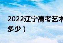 2022遼寧高考藝術(shù)類分?jǐn)?shù)線公布（分?jǐn)?shù)線是多少）