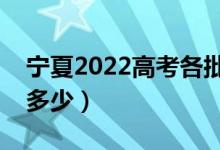 寧夏2022高考各批次分?jǐn)?shù)線公布（分?jǐn)?shù)線是多少）