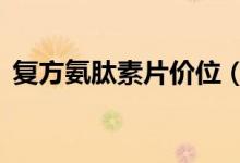復(fù)方氨肽素片價(jià)位（復(fù)方a酮酸片降肌酐嗎）