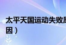 太平天國運(yùn)動(dòng)失敗原因（太平天國運(yùn)動(dòng)失敗原因）