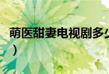 萌醫(yī)甜妻電視劇多少集（萌醫(yī)甜妻講述了什么）