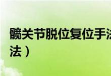髖關(guān)節(jié)脫位復(fù)位手法視頻（髖關(guān)節(jié)脫位復(fù)位手法）