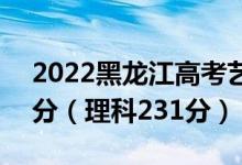 2022黑龍江高考藝術(shù)本科分?jǐn)?shù)線：文科273分（理科231分）