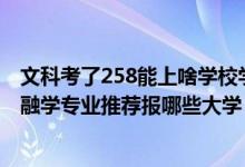 文科考了258能上啥學(xué)校學(xué)哪個(gè)專業(yè)（2022高考440分學(xué)金融學(xué)專業(yè)推薦報(bào)哪些大學(xué)）