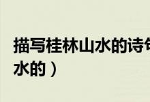 描寫桂林山水的詩句（哪些詩句是描寫桂林山水的）