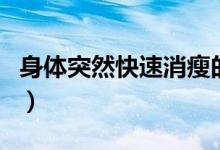 身體突然快速消瘦的原因(人突然消瘦的原因)