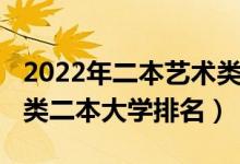 2022年二本藝術(shù)類(lèi)院校排名（2022全國(guó)藝術(shù)類(lèi)二本大學(xué)排名）