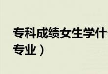 ?？瞥煽?jī)女生學(xué)什么專業(yè)好（2022女生大專專業(yè)）