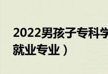 2022男孩子專科學什么好就業(yè)（男生?？坪镁蜆I(yè)專業(yè)）