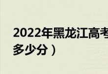 2022年黑龍江高考錄取分數(shù)線公布（各批次多少分）