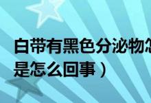 白帶有黑色分泌物怎么回事（白帶黑色分泌物是怎么回事）