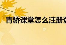 青驕課堂怎么注冊(cè)登錄（平臺(tái)入口在哪里）