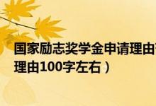 國(guó)家勵(lì)志獎(jiǎng)學(xué)金申請(qǐng)理由范文100字（國(guó)家勵(lì)志獎(jiǎng)學(xué)金申請(qǐng)理由100字左右）