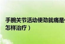 手腕關節(jié)活動使勁就痛是什么原因（手腕關節(jié)只要一撐就痛怎樣治療）